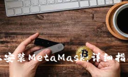 如何在国内手机上安装MetaMask：详细指南与常见问题解答